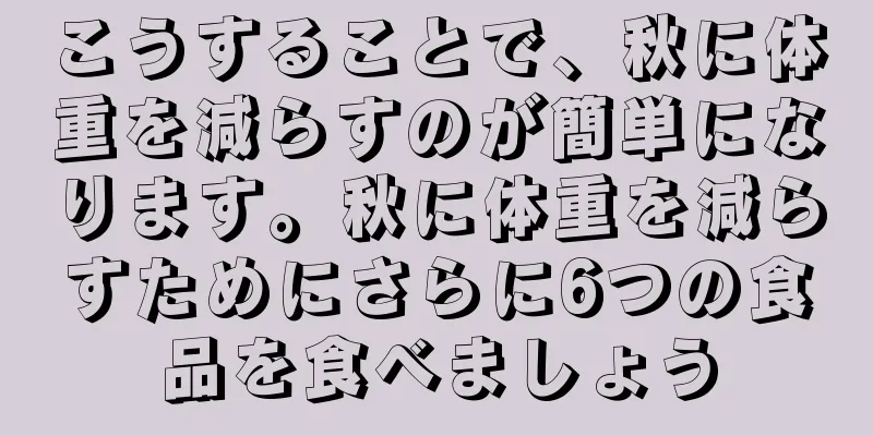 こうすることで、秋に体重を減らすのが簡単になります。秋に体重を減らすためにさらに6つの食品を食べましょう