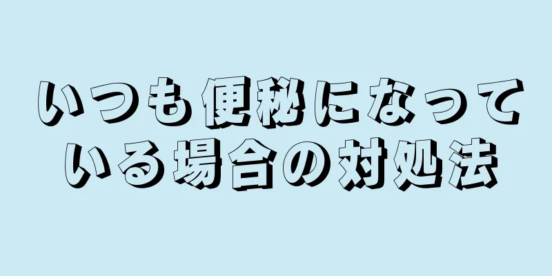いつも便秘になっている場合の対処法