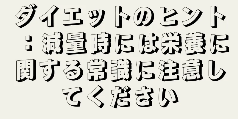 ダイエットのヒント：減量時には栄養に関する常識に注意してください