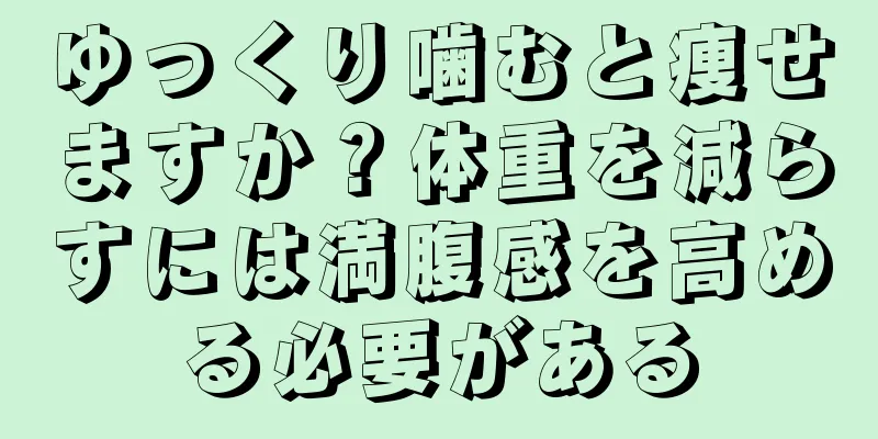 ゆっくり噛むと痩せますか？体重を減らすには満腹感を高める必要がある