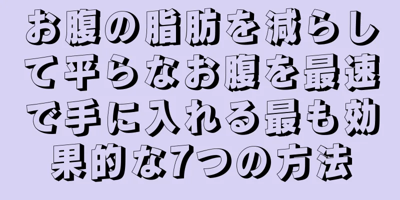 お腹の脂肪を減らして平らなお腹を最速で手に入れる最も効果的な7つの方法