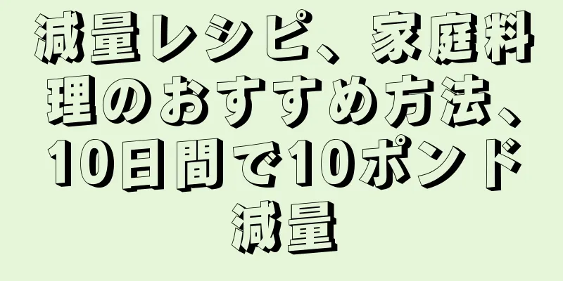 減量レシピ、家庭料理のおすすめ方法、10日間で10ポンド減量