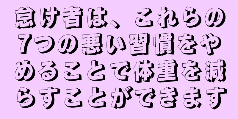 怠け者は、これらの7つの悪い習慣をやめることで体重を減らすことができます