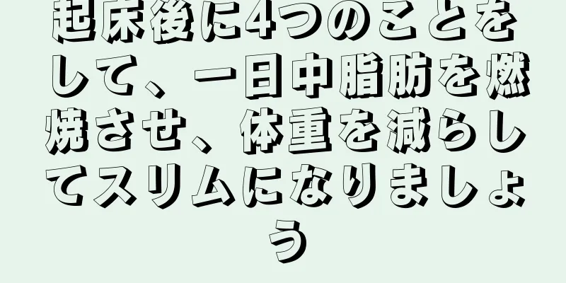 起床後に4つのことをして、一日中脂肪を燃焼させ、体重を減らしてスリムになりましょう