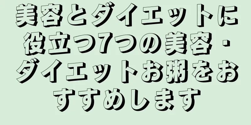 美容とダイエットに役立つ7つの美容・ダイエットお粥をおすすめします