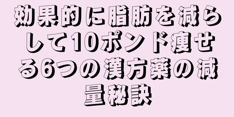 効果的に脂肪を減らして10ポンド痩せる6つの漢方薬の減量秘訣