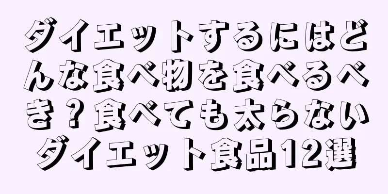 ダイエットするにはどんな食べ物を食べるべき？食べても太らないダイエット食品12選