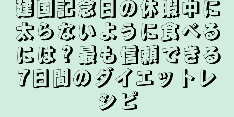 建国記念日の休暇中に太らないように食べるには？最も信頼できる7日間のダイエットレシピ