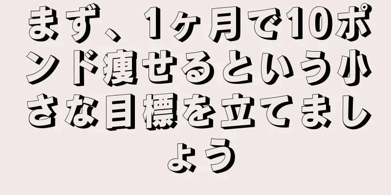 まず、1ヶ月で10ポンド痩せるという小さな目標を立てましょう
