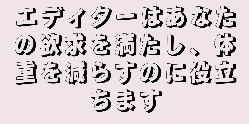 エディターはあなたの欲求を満たし、体重を減らすのに役立ちます