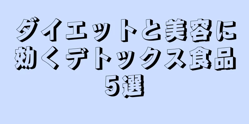 ダイエットと美容に効くデトックス食品5選