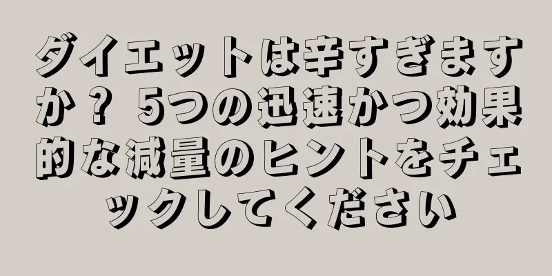 ダイエットは辛すぎますか？ 5つの迅速かつ効果的な減量のヒントをチェックしてください