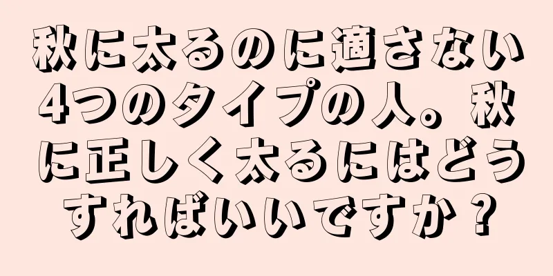 秋に太るのに適さない4つのタイプの人。秋に正しく太るにはどうすればいいですか？