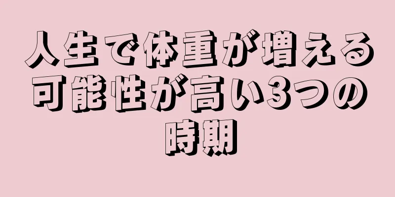 人生で体重が増える可能性が高い3つの時期