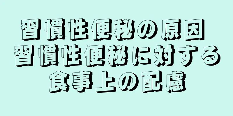 習慣性便秘の原因 習慣性便秘に対する食事上の配慮