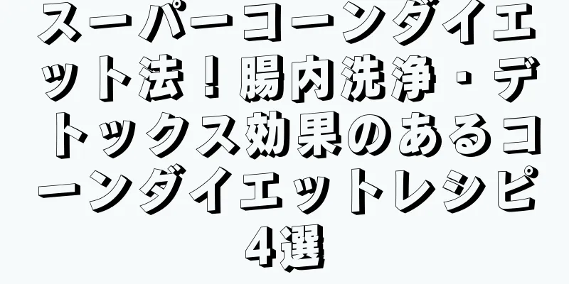 スーパーコーンダイエット法！腸内洗浄・デトックス効果のあるコーンダイエットレシピ4選