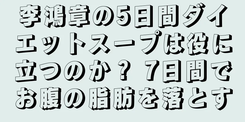 李鴻章の5日間ダイエットスープは役に立つのか？ 7日間でお腹の脂肪を落とす