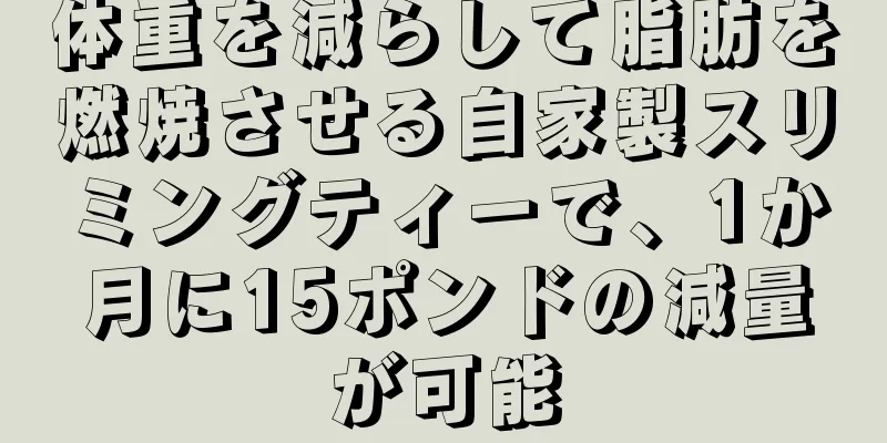 体重を減らして脂肪を燃焼させる自家製スリミングティーで、1か月に15ポンドの減量が可能