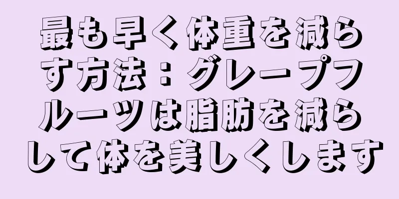 最も早く体重を減らす方法：グレープフルーツは脂肪を減らして体を美しくします