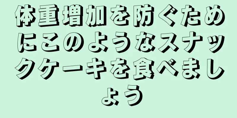 体重増加を防ぐためにこのようなスナックケーキを食べましょう