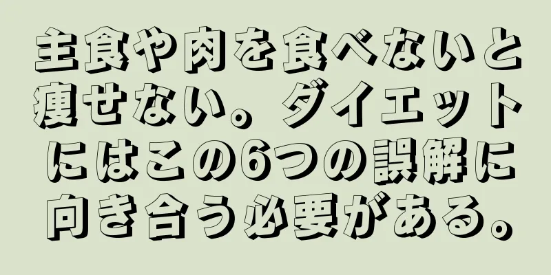 主食や肉を食べないと痩せない。ダイエットにはこの6つの誤解に向き合う必要がある。