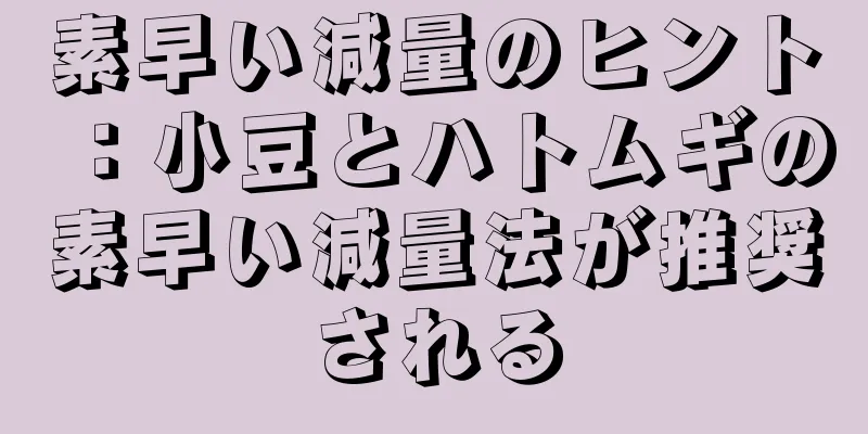 素早い減量のヒント：小豆とハトムギの素早い減量法が推奨される
