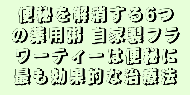 便秘を解消する6つの薬用粥 自家製フラワーティーは便秘に最も効果的な治療法