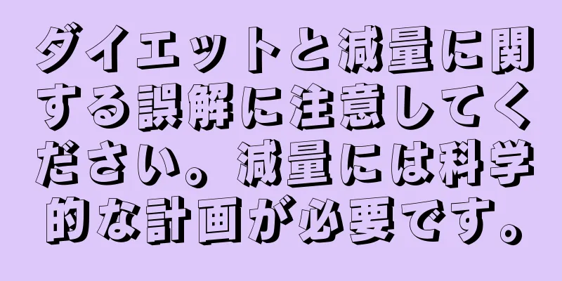 ダイエットと減量に関する誤解に注意してください。減量には科学的な計画が必要です。