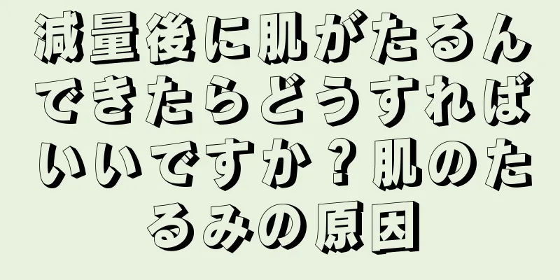 減量後に肌がたるんできたらどうすればいいですか？肌のたるみの原因
