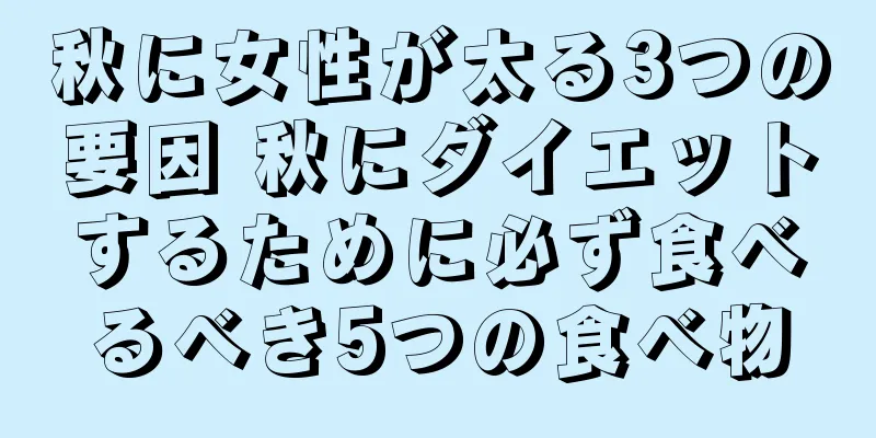 秋に女性が太る3つの要因 秋にダイエットするために必ず食べるべき5つの食べ物