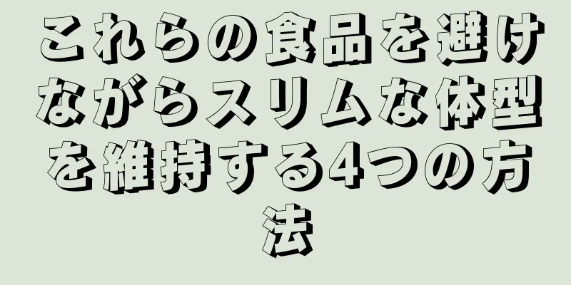 これらの食品を避けながらスリムな体型を維持する4つの方法