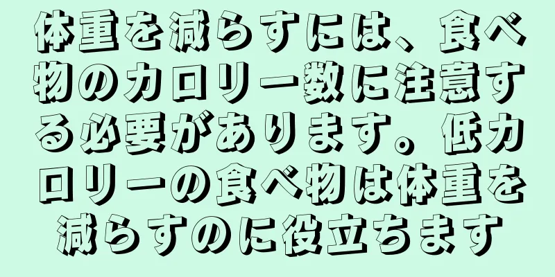 体重を減らすには、食べ物のカロリー数に注意する必要があります。低カロリーの食べ物は体重を減らすのに役立ちます