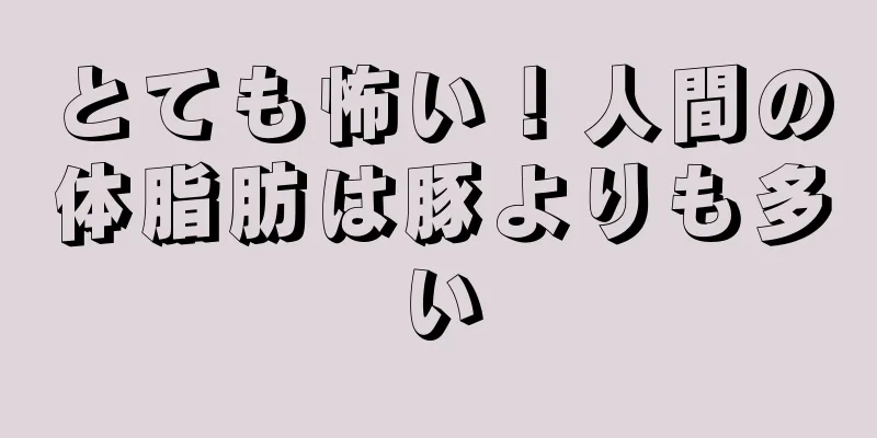 とても怖い！人間の体脂肪は豚よりも多い