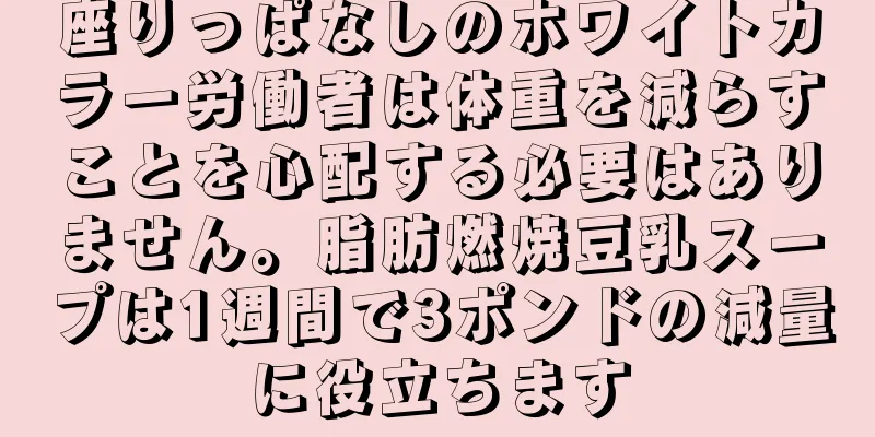 座りっぱなしのホワイトカラー労働者は体重を減らすことを心配する必要はありません。脂肪燃焼豆乳スープは1週間で3ポンドの減量に役立ちます