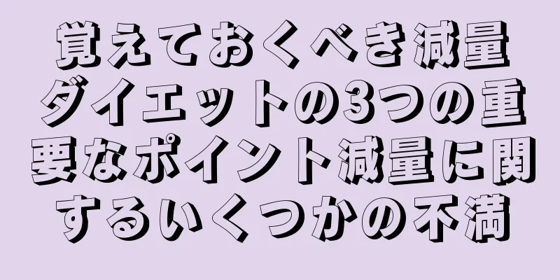 覚えておくべき減量ダイエットの3つの重要なポイント減量に関するいくつかの不満