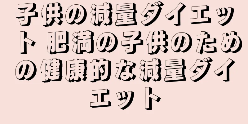 子供の減量ダイエット 肥満の子供のための健康的な減量ダイエット