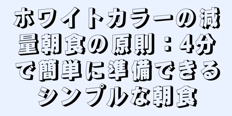 ホワイトカラーの減量朝食の原則：4分で簡単に準備できるシンプルな朝食