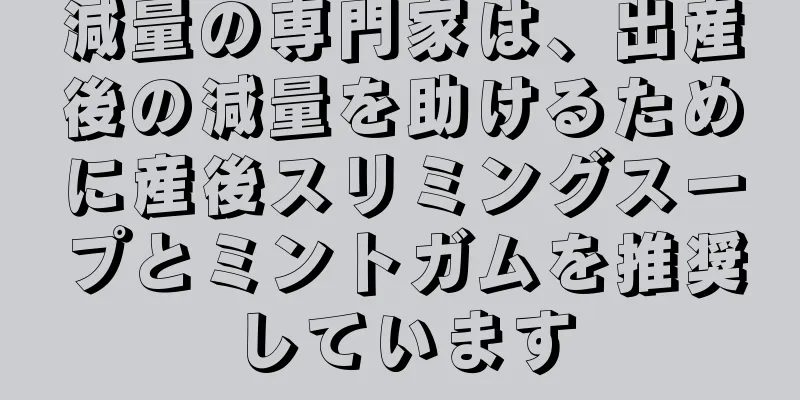 減量の専門家は、出産後の減量を助けるために産後スリミングスープとミントガムを推奨しています