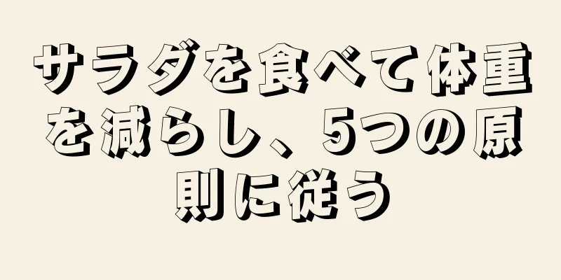 サラダを食べて体重を減らし、5つの原則に従う