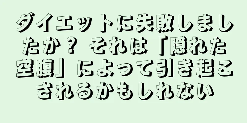 ダイエットに失敗しましたか？ それは「隠れた空腹」によって引き起こされるかもしれない