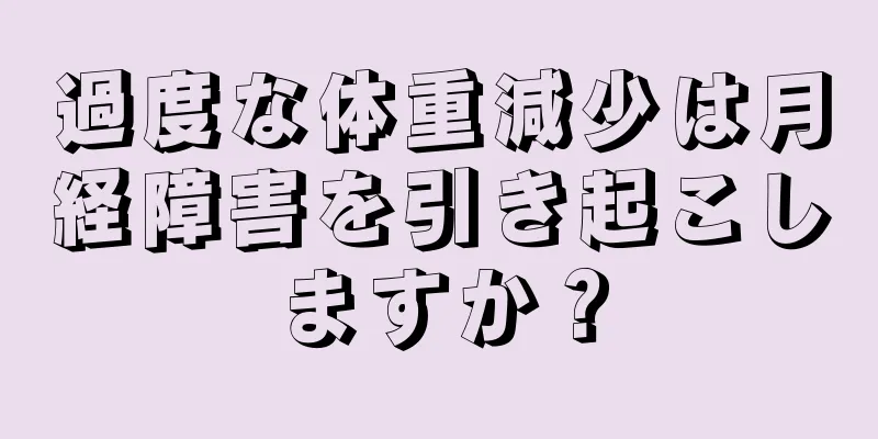 過度な体重減少は月経障害を引き起こしますか？