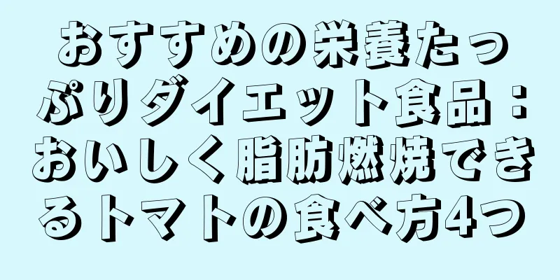 おすすめの栄養たっぷりダイエット食品：おいしく脂肪燃焼できるトマトの食べ方4つ