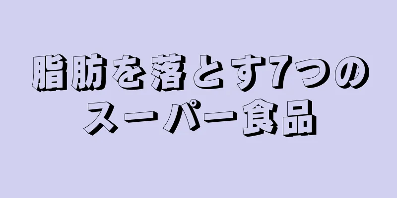 脂肪を落とす7つのスーパー食品