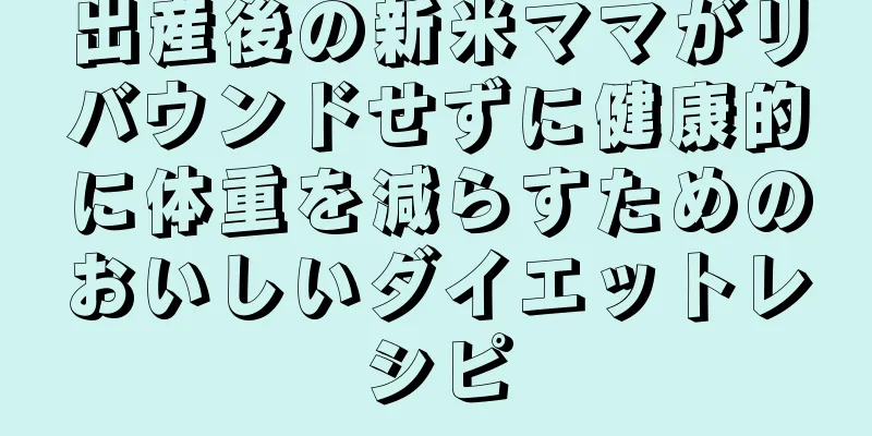 出産後の新米ママがリバウンドせずに健康的に体重を減らすためのおいしいダイエットレシピ