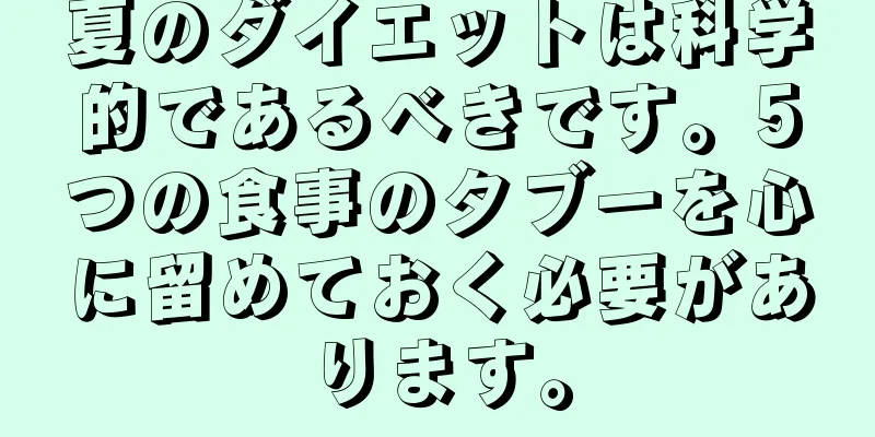 夏のダイエットは科学的であるべきです。5つの食事のタブーを心に留めておく必要があります。