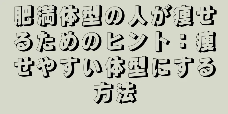 肥満体型の人が痩せるためのヒント：痩せやすい体型にする方法