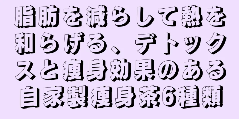 脂肪を減らして熱を和らげる、デトックスと痩身効果のある自家製痩身茶6種類