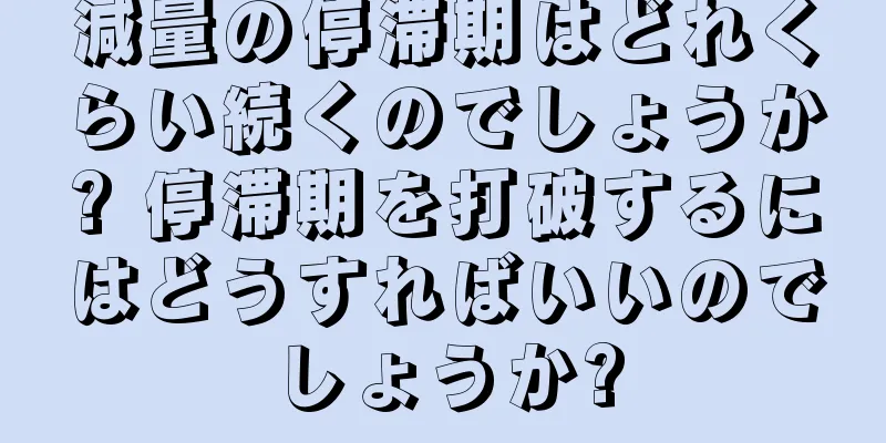 減量の停滞期はどれくらい続くのでしょうか? 停滞期を打破するにはどうすればいいのでしょうか?