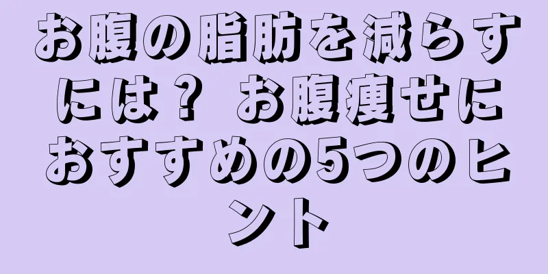お腹の脂肪を減らすには？ お腹痩せにおすすめの5つのヒント