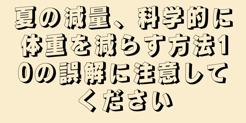 夏の減量、科学的に体重を減らす方法10の誤解に注意してください